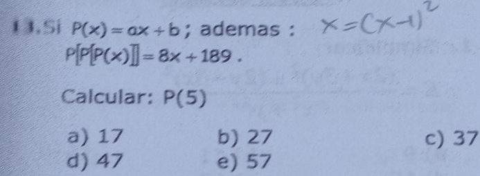 Si P(x)=ax+b; ademas :
P[P[P(x)]]=8x+189. 
Calcular: P(5)
a) 17 b) 27 c) 37
d) 47 e) 57