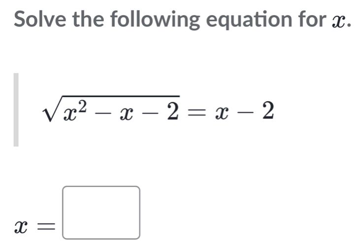 Solve the following equation for x.
sqrt(x^2-x-2)=x-2
x=□