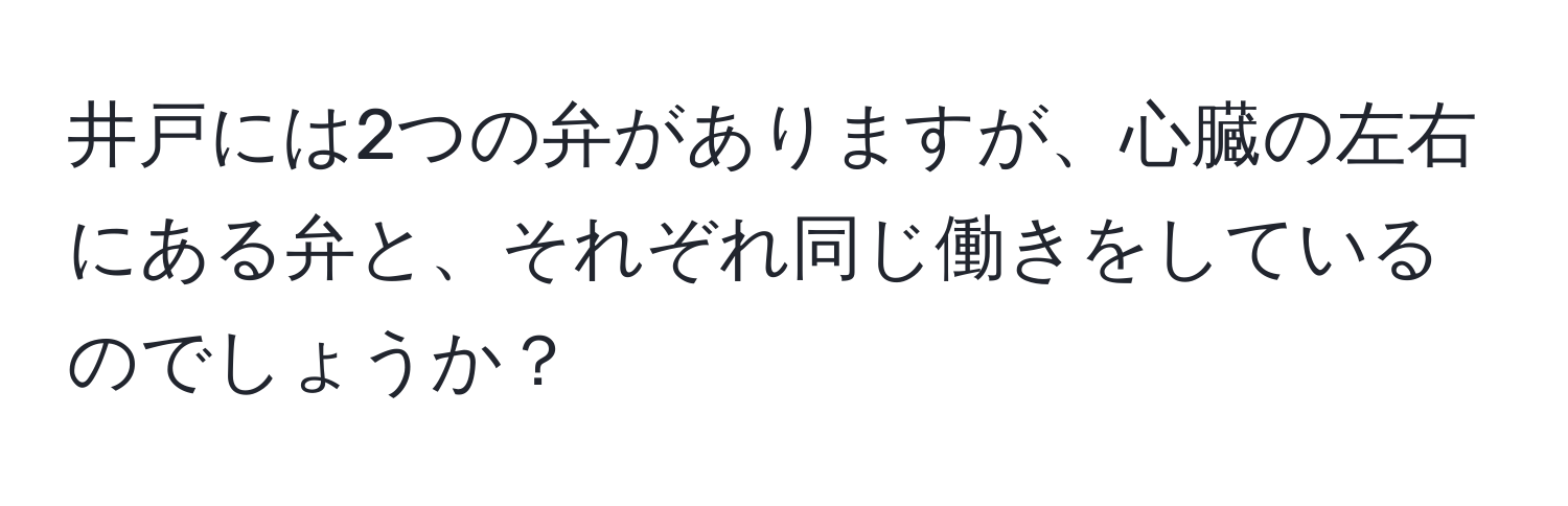 井戸には2つの弁がありますが、心臓の左右にある弁と、それぞれ同じ働きをしているのでしょうか？