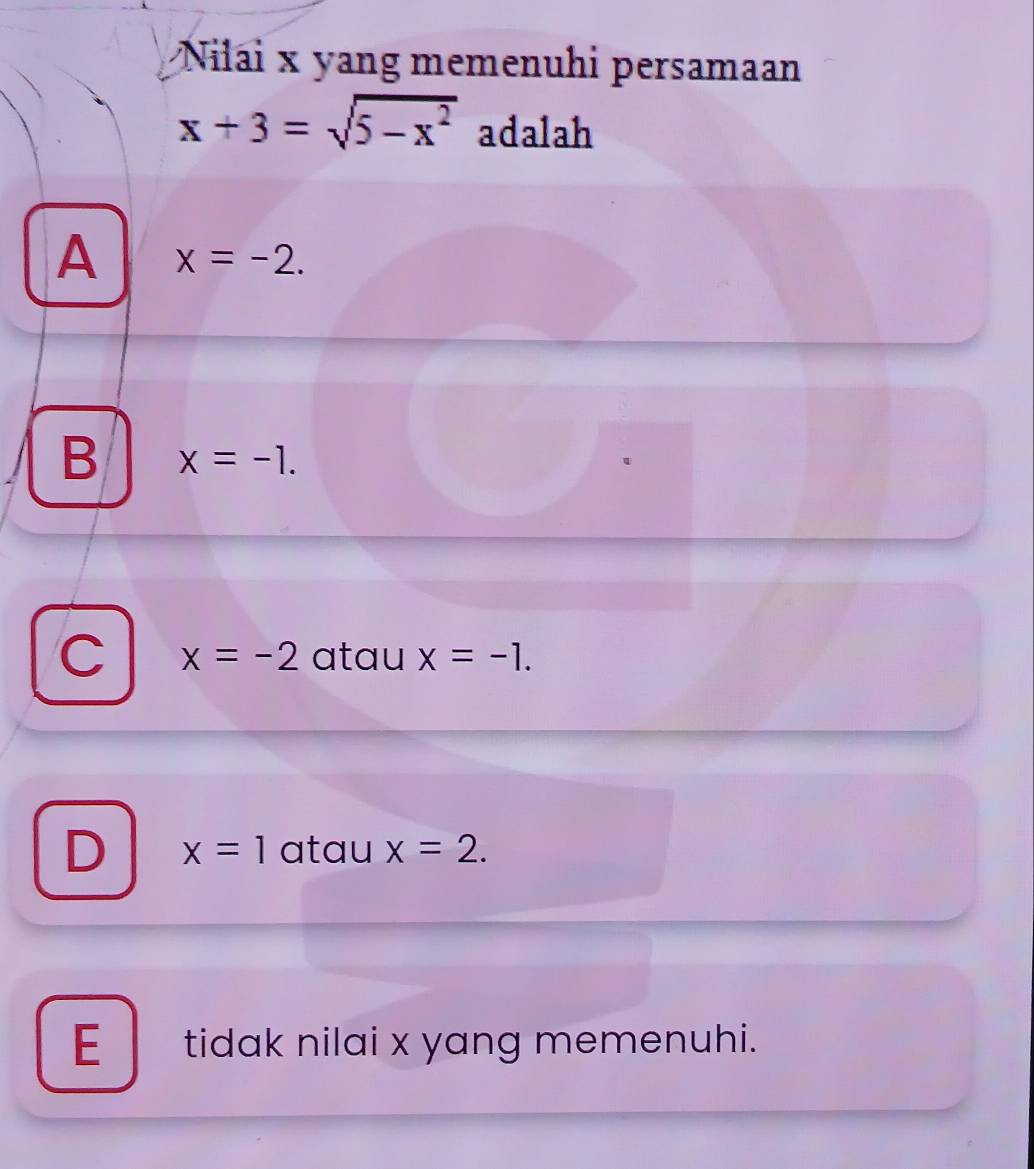 Nilai x yang memenuhi persamaan
x+3=sqrt(5-x^2) adalah
A x=-2.
B x=-1.
C x=-2 atau x=-1.
D x=1 atau x=2.
E tidak nilai x yang memenuhi.