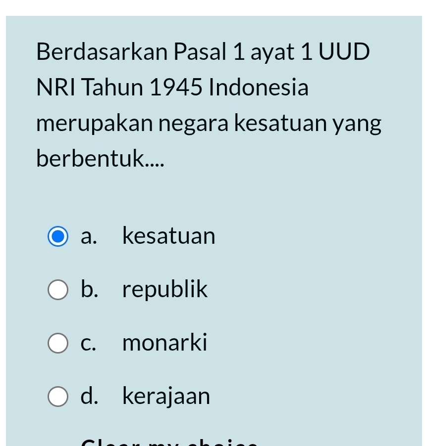 Berdasarkan Pasal 1 ayat 1 UUD
NRI Tahun 1945 Indonesia
merupakan negara kesatuan yang
berbentuk....
a. kesatuan
b. republik
c. monarki
d. kerajaan