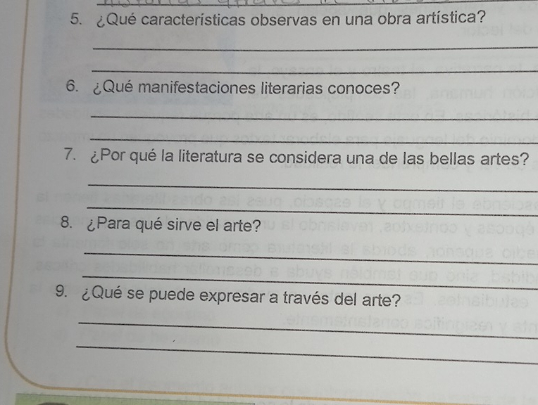 ¿Qué características observas en una obra artística? 
_ 
_ 
6. ¿Qué manifestaciones literarias conoces? 
_ 
_ 
7. ¿Por qué la literatura se considera una de las bellas artes? 
_ 
_ 
8. ¿Para qué sirve el arte? 
_ 
_ 
9. ¿Qué se puede expresar a través del arte? 
_ 
_