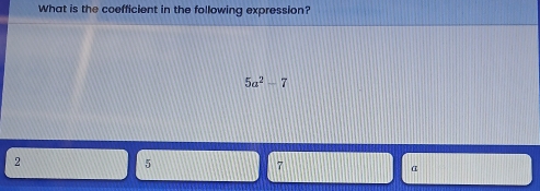 What is the coefficient in the following expression?
5a^2-7
2
5
7
α