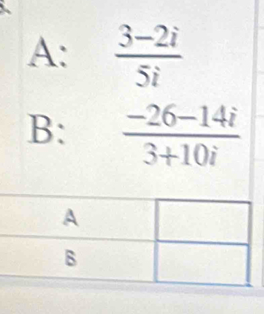 A:  (3-2i)/5i 
B:  (-26-14i)/3+10i 