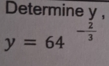 Determine y ,
y=64^(-frac 2)3