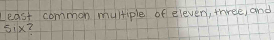 Least common multiple of eleven, three and 
six?