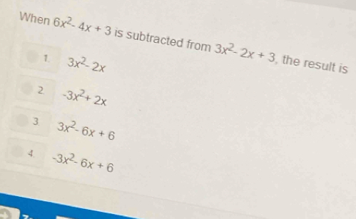 When 6x^2-4x+3 is subtracted from 3x^2-2x+3
1. 3x^2-2x
, the result is
2 -3x^2+2x
3 3x^2-6x+6
4. -3x^2-6x+6