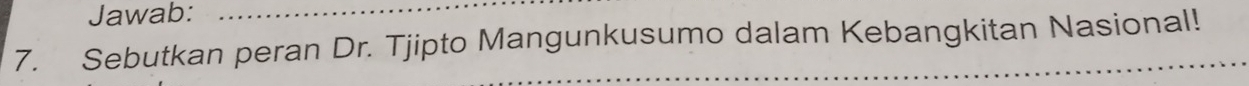 Jawab:_ 
7. Sebutkan peran Dr. Tjipto Mangunkusumo dalam Kebangkitan Nasional!