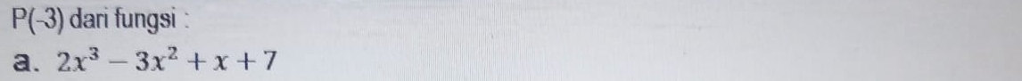 P(-3) dari fungsi : 
a. 2x^3-3x^2+x+7