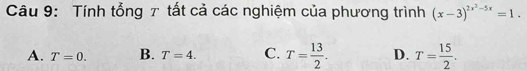 Tính tổng τ tất cả các nghiệm của phương trình (x-3)^2x^2-5x=1.
A. T=0. B. T=4. C. T= 13/2 . D. T= 15/2 .