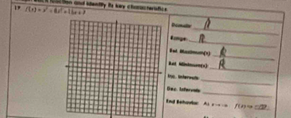 cl feaction and itently its key chmrocteratics . 
19 f(x)=x^2+8x^2+16x+7
_ 
Domair 
Ranges_ 
_ 
Bed Mas(1) 
_ 
Bad. Mindesssorv(6)! 
_ 
e tntervuls 
_ 
Dec Intervois 
End Behavlor Ah s f(s)Leftrightarrow cl2? _