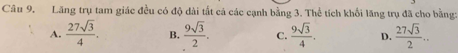 Lăng trụ tam giác đều có độ dài tất cả các cạnh bằng 3. Thể tích khối lăng trụ đã cho bằng:
A.  27sqrt(3)/4 .  9sqrt(3)/2 . C.  9sqrt(3)/4 . D.  27sqrt(3)/2 .. 
B.