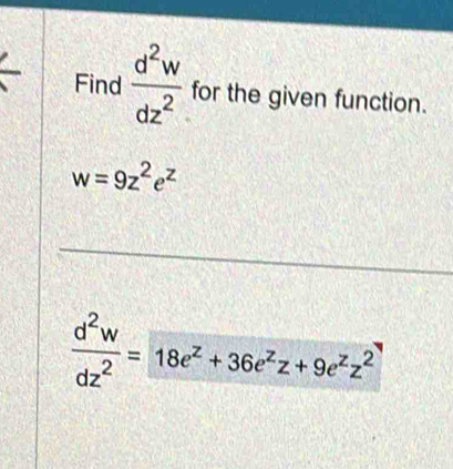 Find  d^2w/dz^2  for the given function.
w=9z^2e^z
 d^2w/dz^2 =18e^z+36e^zz+9e^zz^2