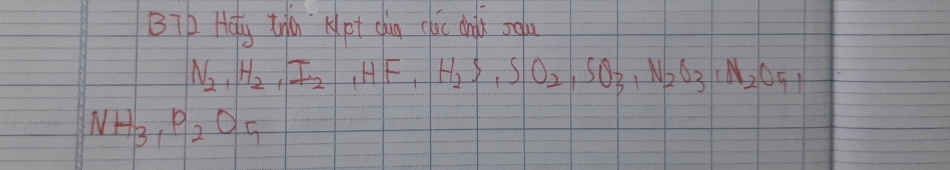 BTD Hely thn Kpt chàn cli dnd salu
N_2, H_2, I_2, HF, H_2S, SO_2, SO_3, N_2O3, N_2O5,
NH_3, P_2O_5