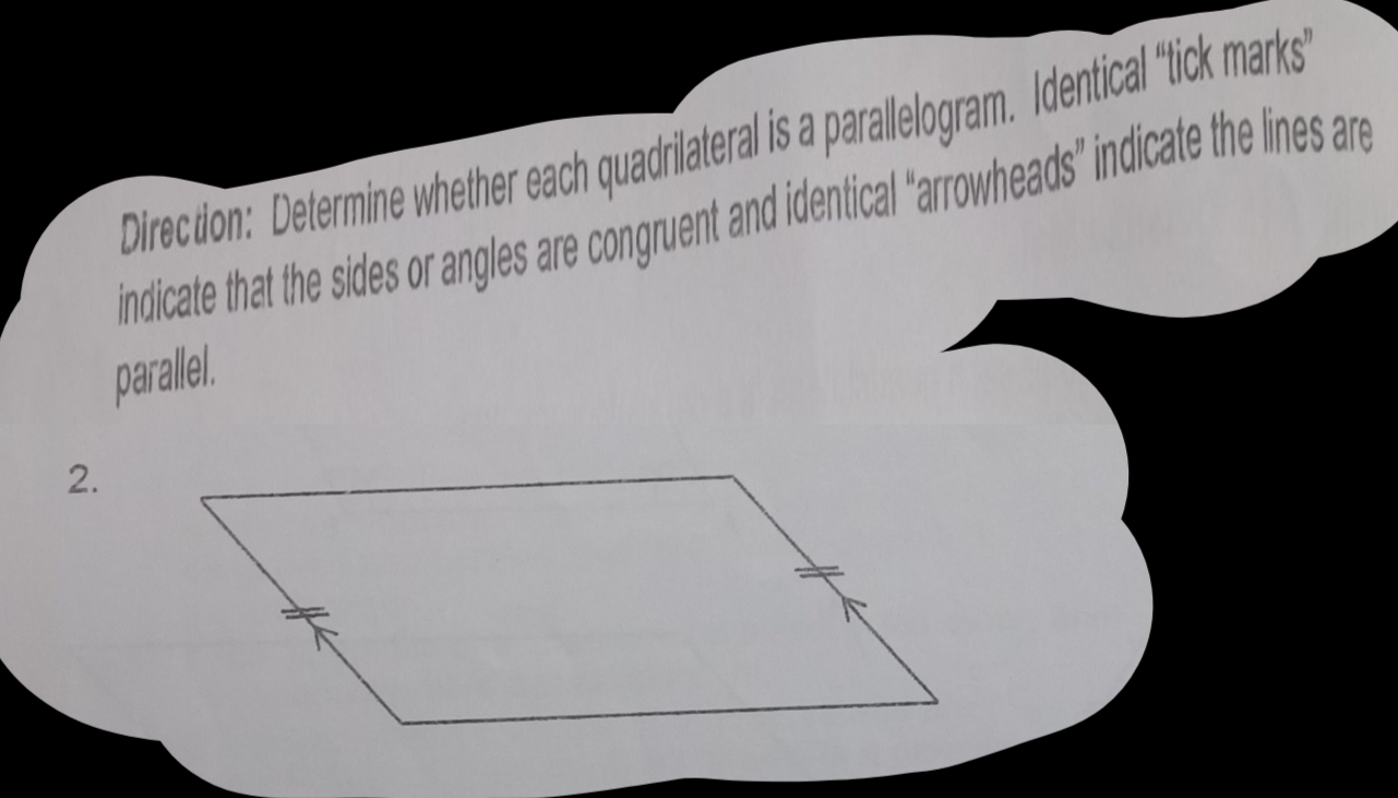 Direcdon: Determine whether each quadrilateral is a parallelogram. Identical "tick marks" 
indicate that the sides or angles are congruent and identical “arrowheads” indicate the lines are 
parallel. 
2.