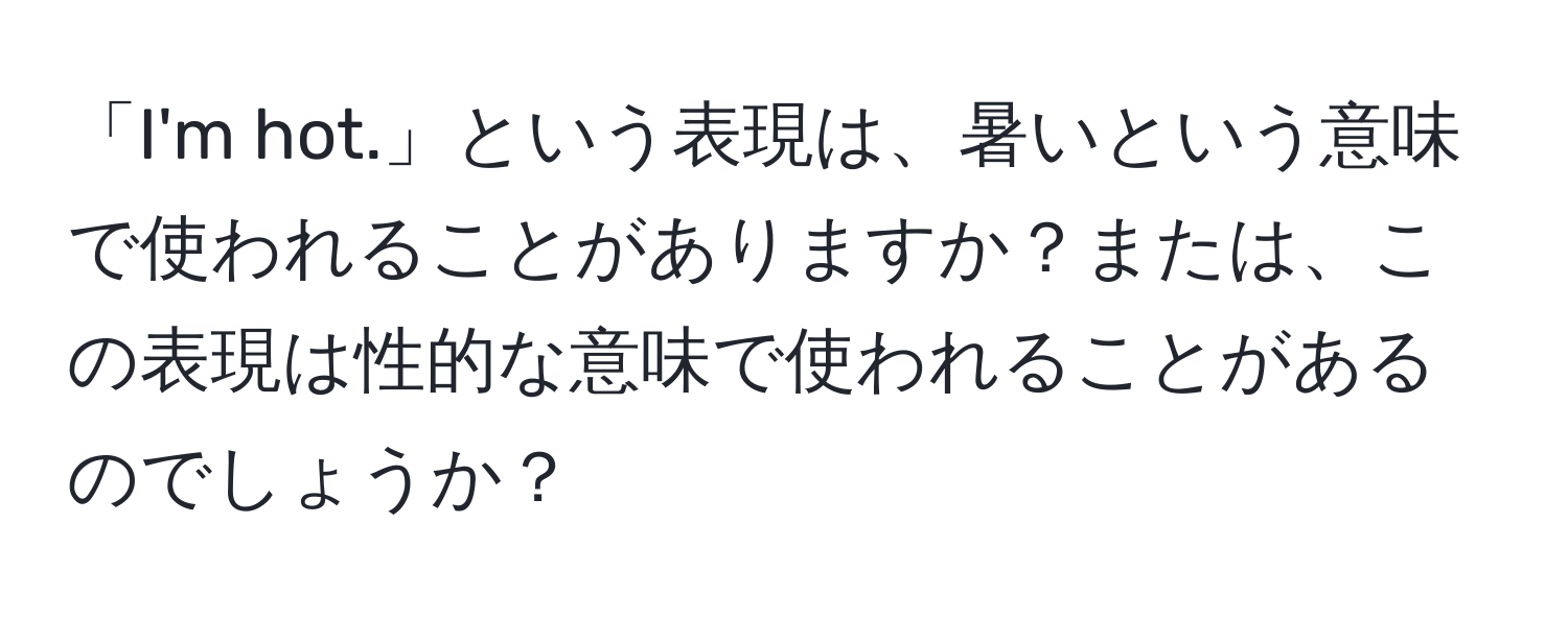 「I'm hot.」という表現は、暑いという意味で使われることがありますか？または、この表現は性的な意味で使われることがあるのでしょうか？