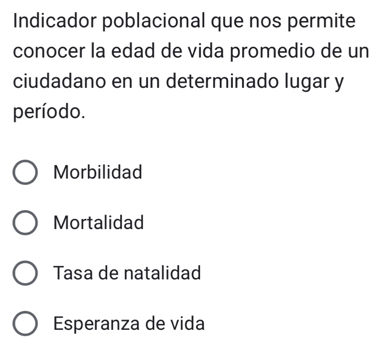 Indicador poblacional que nos permite
conocer la edad de vida promedio de un
ciudadano en un determinado lugar y
período.
Morbilidad
Mortalidad
Tasa de natalidad
Esperanza de vida