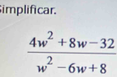 implificar.
 (4w^2+8w-32)/w^2-6w+8 