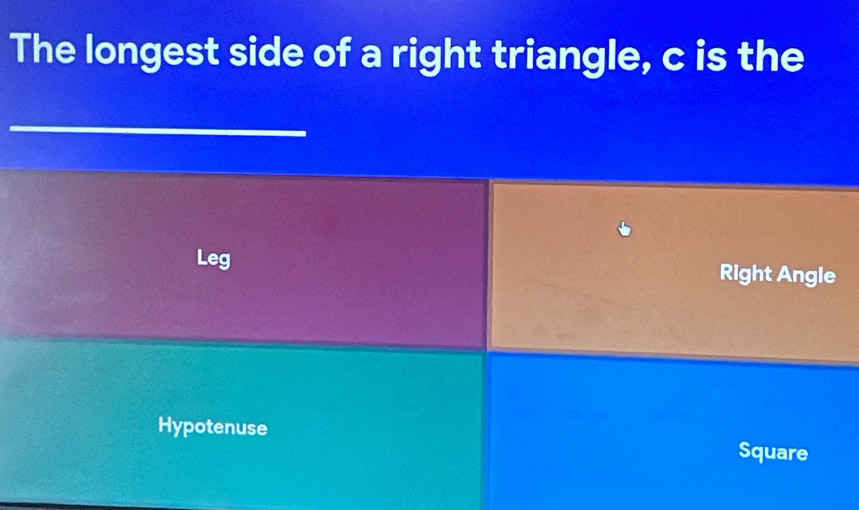 The longest side of a right triangle, c is the
Leg Right Angle
Hypotenuse
Square