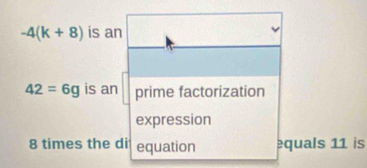 -4(k+8) is an
42=6g is an prime factorization 
expression
8 times the di equation equals 11 is