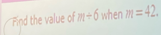 Find the value of m/ 6 when m=42.