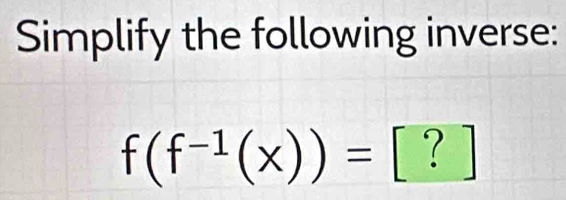 Simplify the following inverse:
f(f^(-1)(x))= [ ? ]