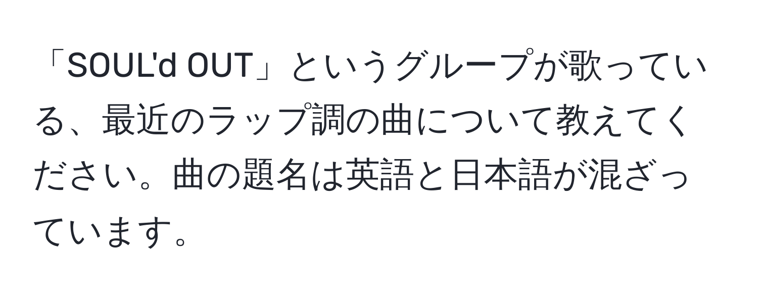 「SOUL'd OUT」というグループが歌っている、最近のラップ調の曲について教えてください。曲の題名は英語と日本語が混ざっています。