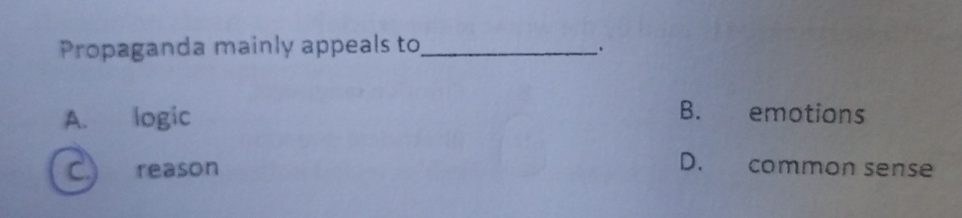 Propaganda mainly appeals to_
.
A. logic
B. emotions
C.) reason
D. common sense