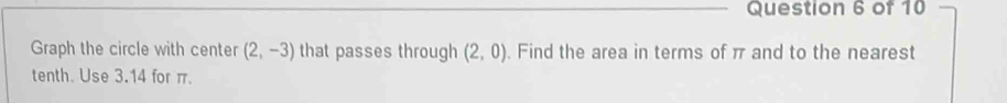 Graph the circle with center (2,-3) that passes through (2,0). Find the area in terms of π and to the nearest 
tenth. Use 3.14 for π.