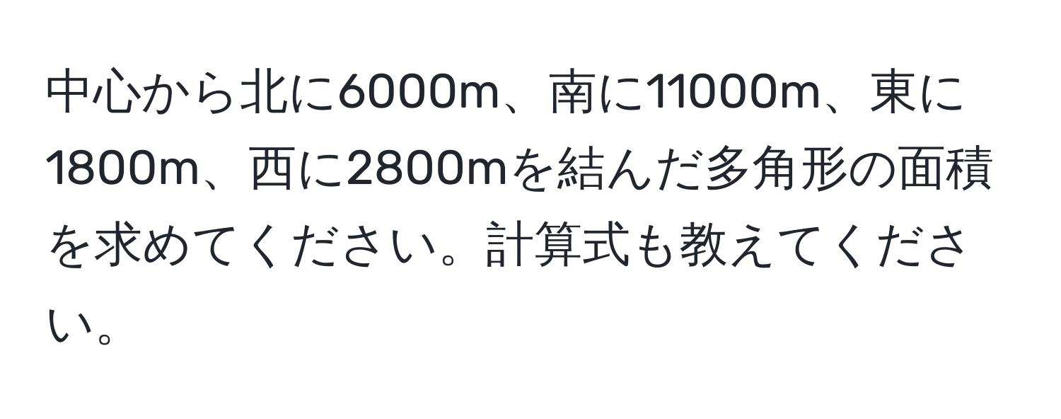 中心から北に6000m、南に11000m、東に1800m、西に2800mを結んだ多角形の面積を求めてください。計算式も教えてください。