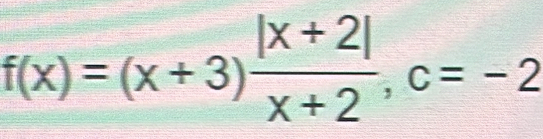 f(x)=(x+3) (|x+2|)/x+2 , c=-2