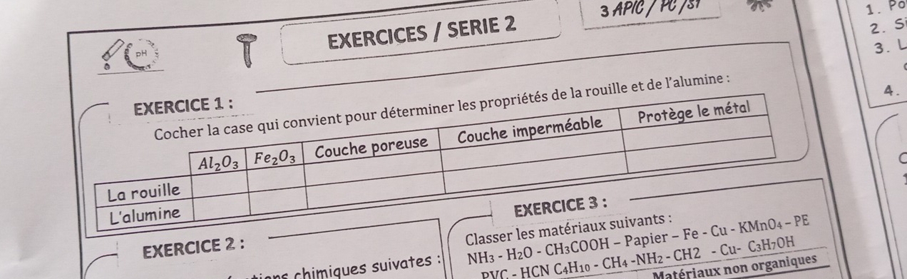 APIC /  PC  /P 1. Po
EXERCICES / SERIE 2
2. S
3. L
4.
alumine :
C
EXERCICE 2 ：
Classer
n chimiques suivates : NH₃ - H₂O - CH₃COOH - Papier - 
PVC - HCN C4H10 - CP H_4-NH_2-( CH2 - Cu- C₃H7OH
Matériaux non organiques