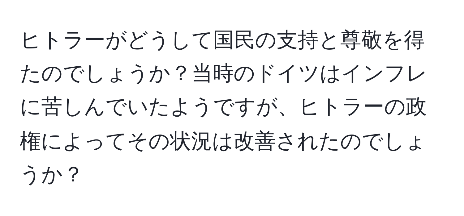 ヒトラーがどうして国民の支持と尊敬を得たのでしょうか？当時のドイツはインフレに苦しんでいたようですが、ヒトラーの政権によってその状況は改善されたのでしょうか？