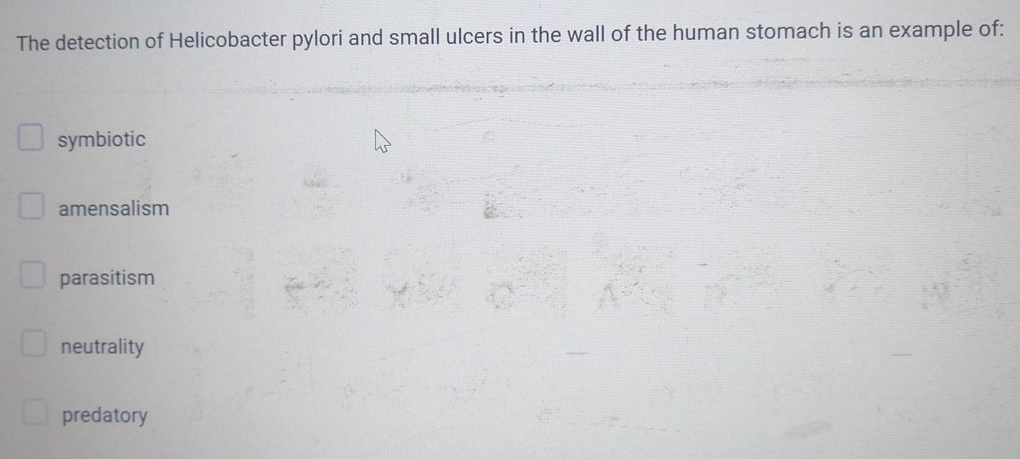 The detection of Helicobacter pylori and small ulcers in the wall of the human stomach is an example of:
symbiotic
amensalism
parasitism
neutrality
predatory