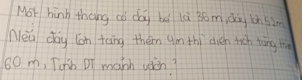 Mor hinh thang co day be la 36m, dag cn 52m
Neu dáy lán tàng them Um thi dién tich tāng the
60 m, Tchb or manh uiòn?