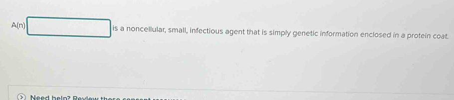 A(n) is a noncellular, small, infectious agent that is simply genetic information enclosed in a protein coat.