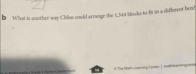 What is another way Chloe could arrange the 1,344 blocks to fit in a different box? 
in Mathematics Grade 5 Home Connections 14 ©The Math Learning Center | mathlearningcente