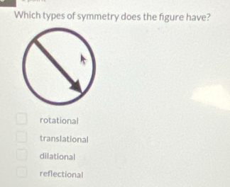 Which types of symmetry does the figure have?
rotational
translational
dilational
reflectional