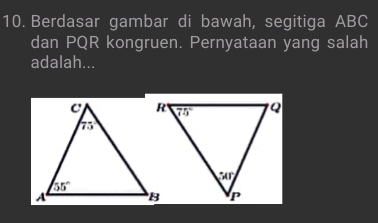 Berdasar gambar di bawah, segitiga ABC
dan PQR kongruen. Pernyataan yang salah
adalah...