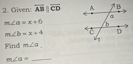 Given: overleftrightarrow AB||overleftrightarrow CD
m∠ a=x+6
m∠ b=x+4
Find m∠ a. 
_ m∠ a=