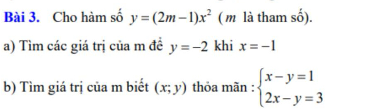 Cho hàm số y=(2m-1)x^2 ( m là tham số). 
a) Tìm các giá trị của m đề y=-2 khi x=-1
b) Tìm giá trị của m biết (x;y) thỏa mãn : beginarrayl x-y=1 2x-y=3endarray.