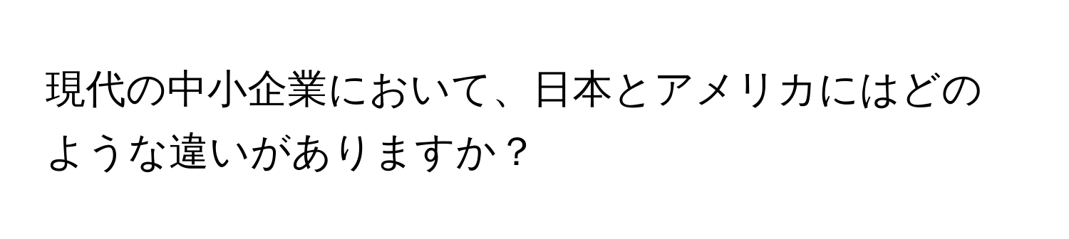 現代の中小企業において、日本とアメリカにはどのような違いがありますか？