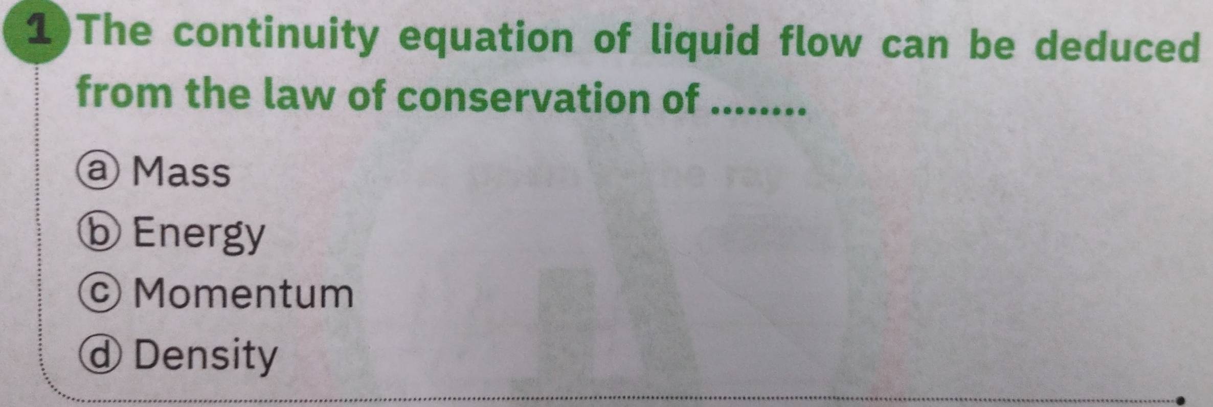 1)The continuity equation of liquid flow can be deduced
from the law of conservation of ........
a Mass
Đ Energy
© Momentum
ⓓ Density