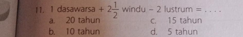dasawarsa +2 1/2  windu 1 -2 lustrum =_
a. 20 tahun c. 15 tahun
b. 10 tahun d. 5 tahun