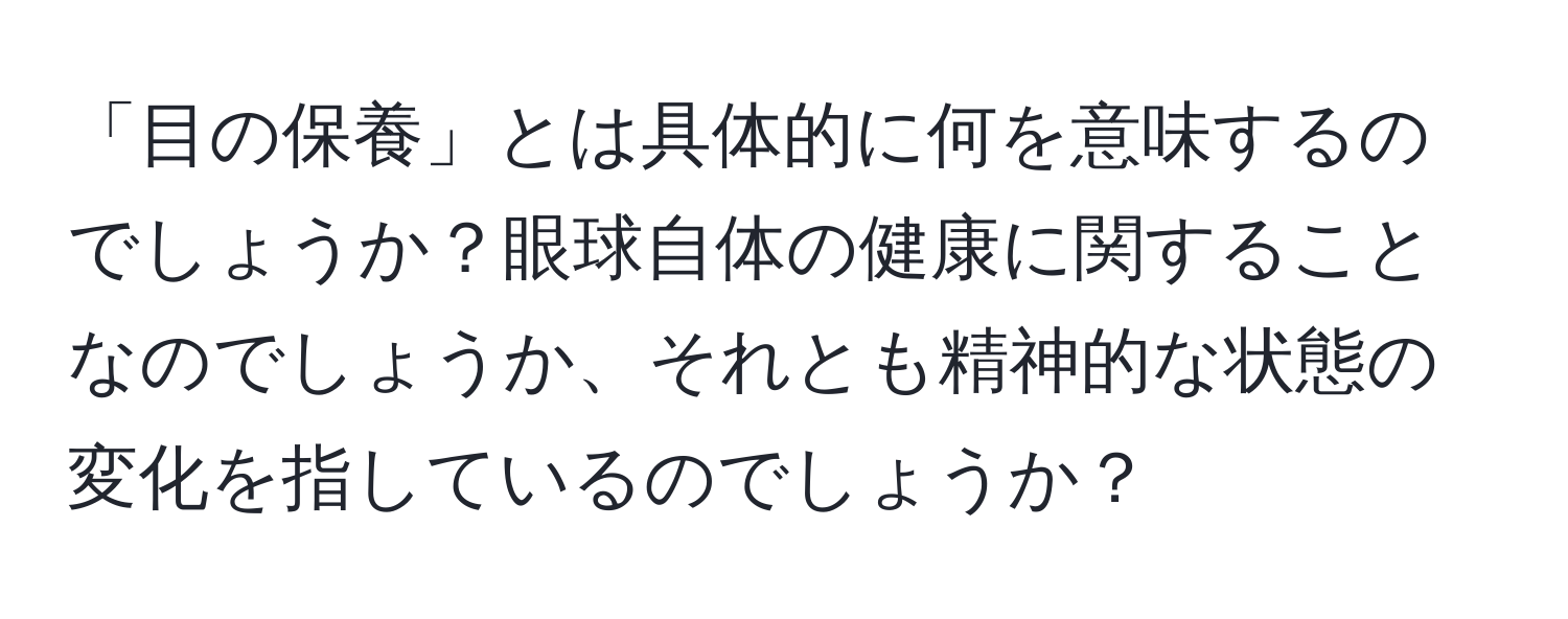 「目の保養」とは具体的に何を意味するのでしょうか？眼球自体の健康に関することなのでしょうか、それとも精神的な状態の変化を指しているのでしょうか？