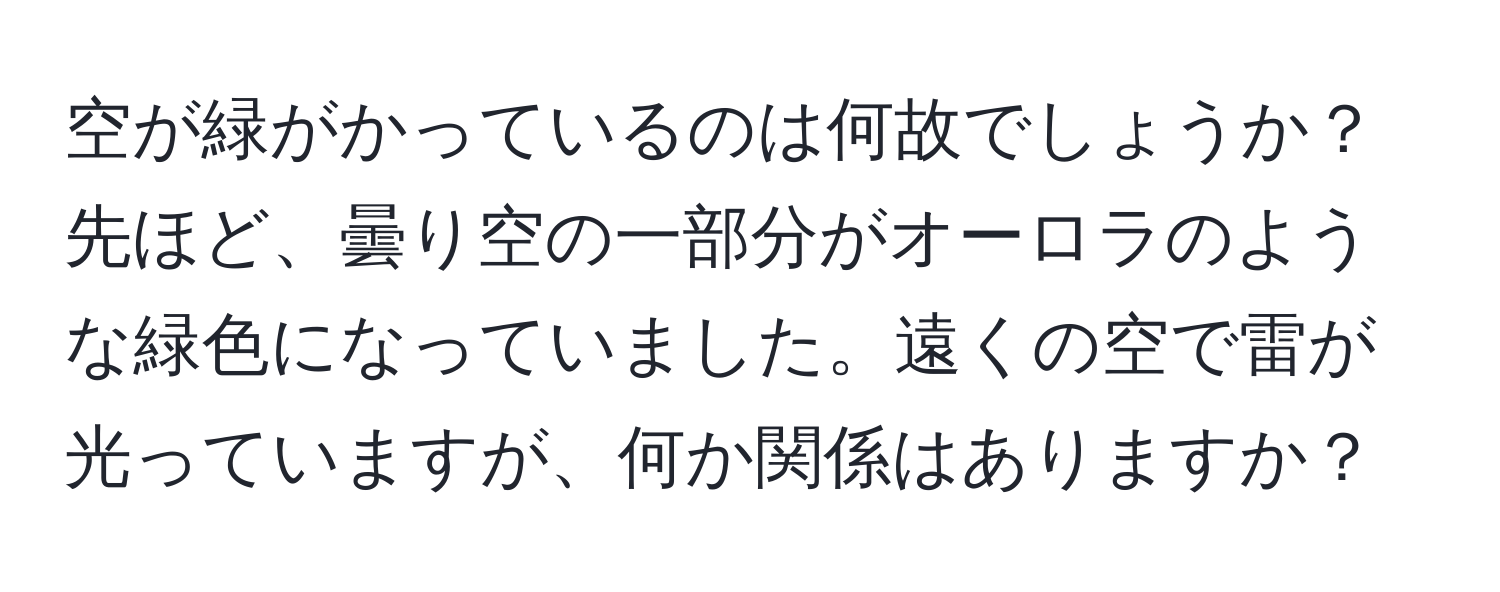 空が緑がかっているのは何故でしょうか？先ほど、曇り空の一部分がオーロラのような緑色になっていました。遠くの空で雷が光っていますが、何か関係はありますか？