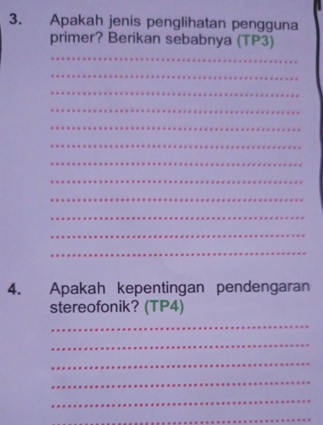 Apakah jenis penglihatan pengguna 
primer? Berikan sebabnya (TP3) 
_ 
_ 
_ 
_ 
_ 
_ 
_ 
_ 
_ 
_ 
_ 
_ 
4. Apakah kepentingan pendengaran 
stereofonik? (TP4) 
_ 
_ 
_ 
_ 
_ 
_