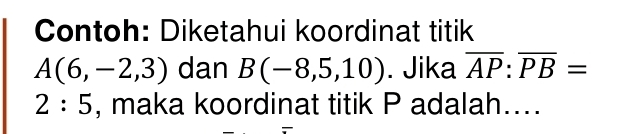 Contoh: Diketahui koordinat titik
A(6,-2,3) dan B(-8,5,10). Jika overline AP:overline PB=
2:5 , maka koordinat titik P adalah....