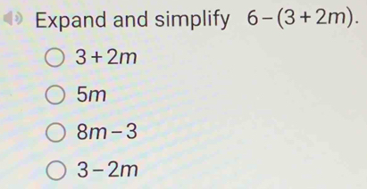 Expand and simplify 6-(3+2m).
3+2m
5m
8m-3
3-2m