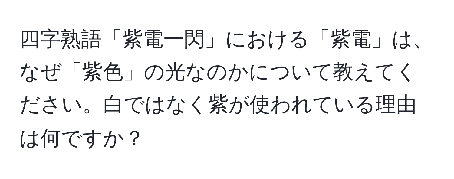 四字熟語「紫電一閃」における「紫電」は、なぜ「紫色」の光なのかについて教えてください。白ではなく紫が使われている理由は何ですか？